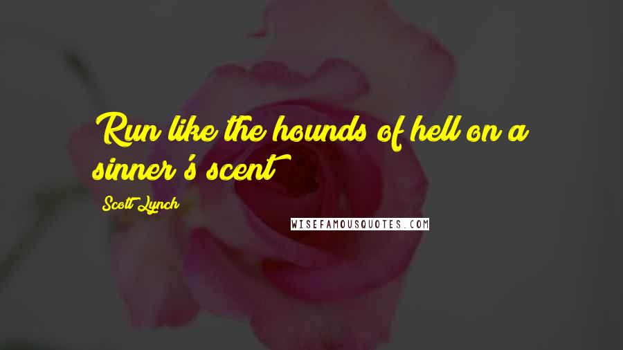 Scott Lynch Quotes: Run like the hounds of hell on a sinner's scent!