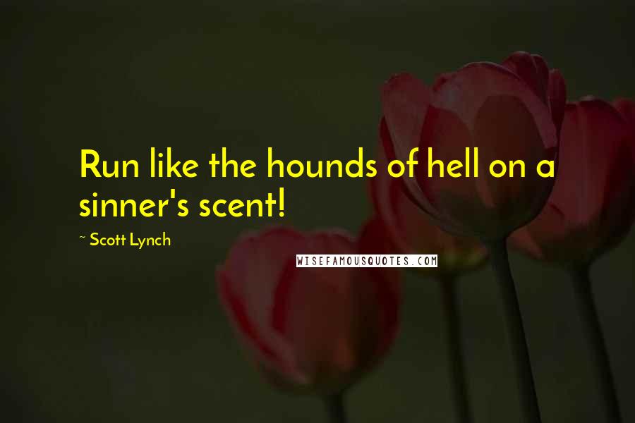 Scott Lynch Quotes: Run like the hounds of hell on a sinner's scent!