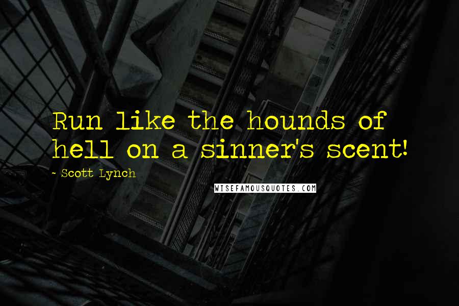 Scott Lynch Quotes: Run like the hounds of hell on a sinner's scent!