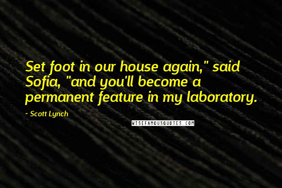Scott Lynch Quotes: Set foot in our house again," said Sofia, "and you'll become a permanent feature in my laboratory.