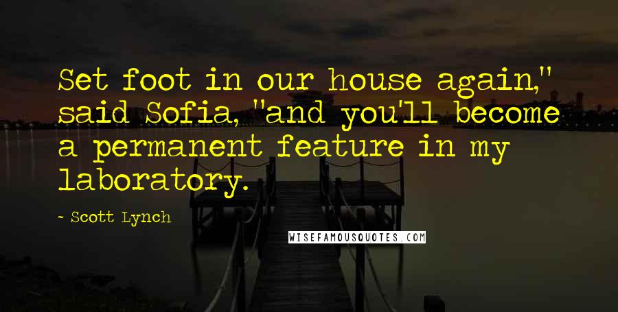 Scott Lynch Quotes: Set foot in our house again," said Sofia, "and you'll become a permanent feature in my laboratory.
