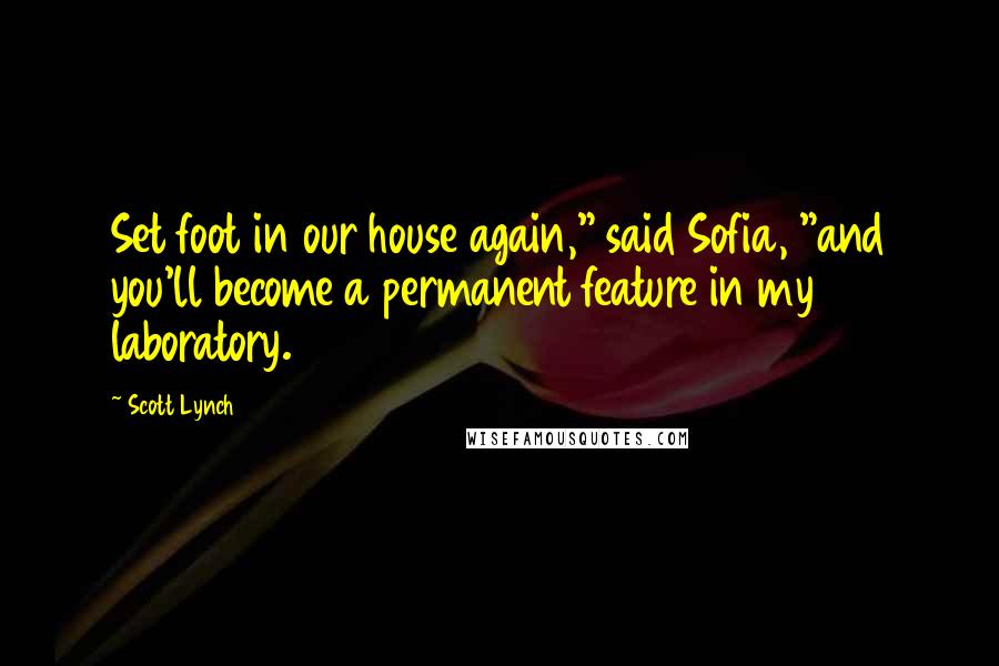 Scott Lynch Quotes: Set foot in our house again," said Sofia, "and you'll become a permanent feature in my laboratory.