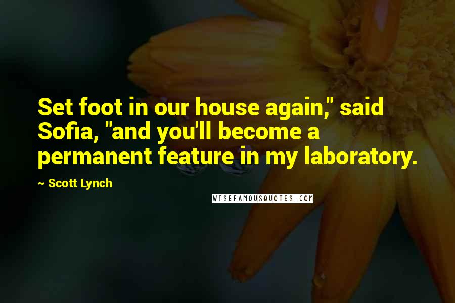 Scott Lynch Quotes: Set foot in our house again," said Sofia, "and you'll become a permanent feature in my laboratory.