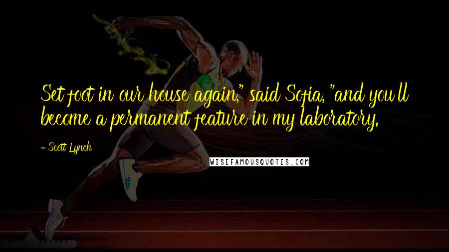 Scott Lynch Quotes: Set foot in our house again," said Sofia, "and you'll become a permanent feature in my laboratory.
