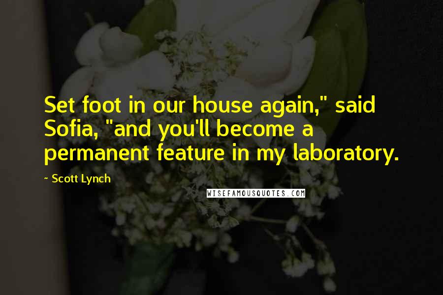 Scott Lynch Quotes: Set foot in our house again," said Sofia, "and you'll become a permanent feature in my laboratory.