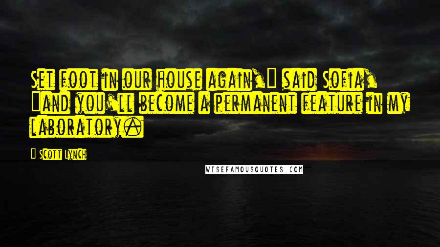 Scott Lynch Quotes: Set foot in our house again," said Sofia, "and you'll become a permanent feature in my laboratory.