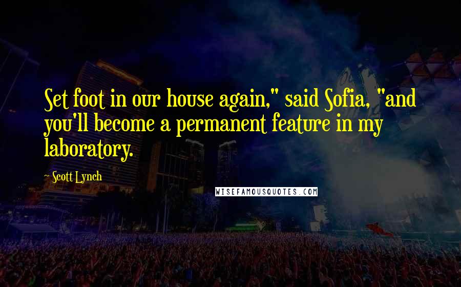 Scott Lynch Quotes: Set foot in our house again," said Sofia, "and you'll become a permanent feature in my laboratory.