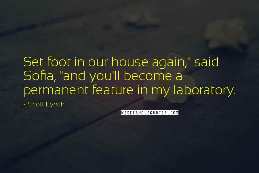 Scott Lynch Quotes: Set foot in our house again," said Sofia, "and you'll become a permanent feature in my laboratory.