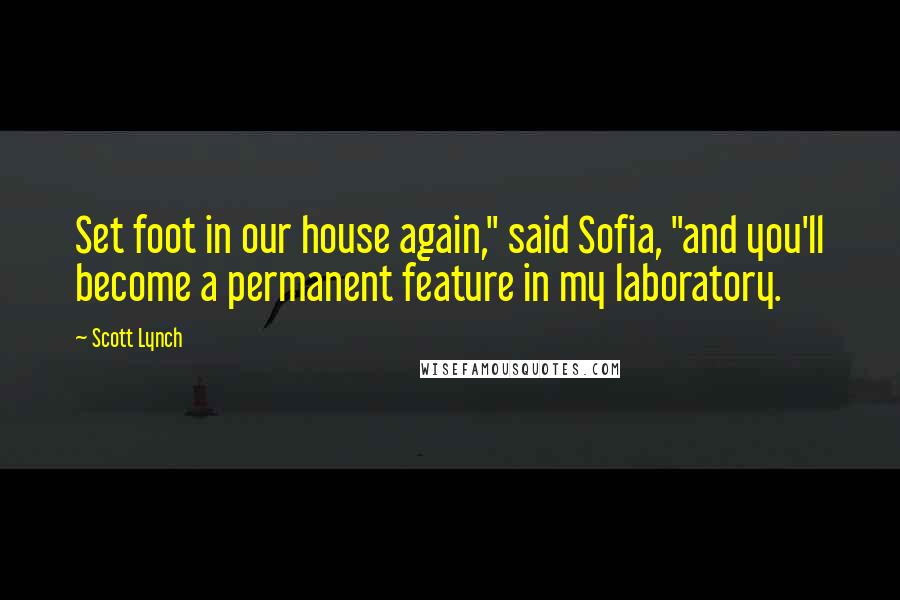 Scott Lynch Quotes: Set foot in our house again," said Sofia, "and you'll become a permanent feature in my laboratory.