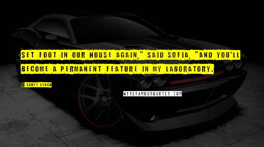 Scott Lynch Quotes: Set foot in our house again," said Sofia, "and you'll become a permanent feature in my laboratory.