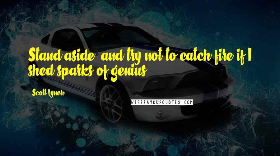 Scott Lynch Quotes: Stand aside, and try not to catch fire if I shed sparks of genius.