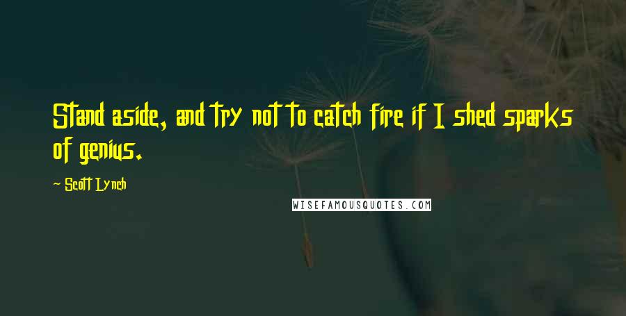 Scott Lynch Quotes: Stand aside, and try not to catch fire if I shed sparks of genius.