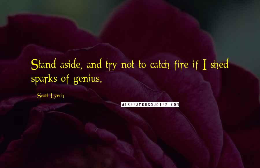 Scott Lynch Quotes: Stand aside, and try not to catch fire if I shed sparks of genius.