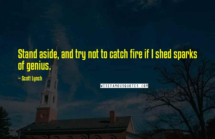 Scott Lynch Quotes: Stand aside, and try not to catch fire if I shed sparks of genius.