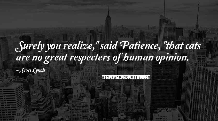 Scott Lynch Quotes: Surely you realize," said Patience, "that cats are no great respecters of human opinion.