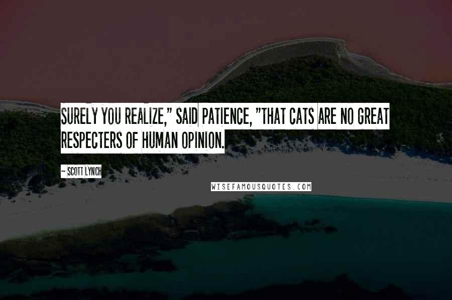 Scott Lynch Quotes: Surely you realize," said Patience, "that cats are no great respecters of human opinion.