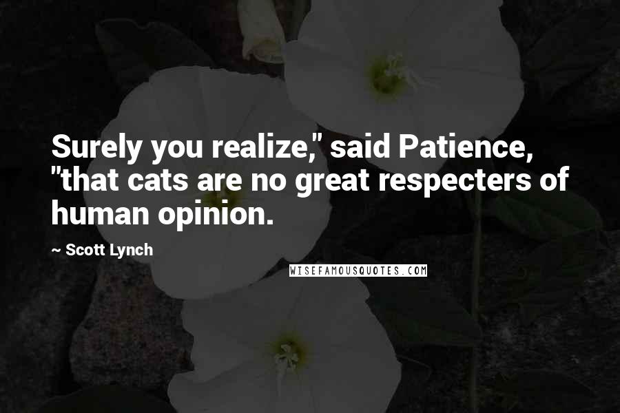 Scott Lynch Quotes: Surely you realize," said Patience, "that cats are no great respecters of human opinion.