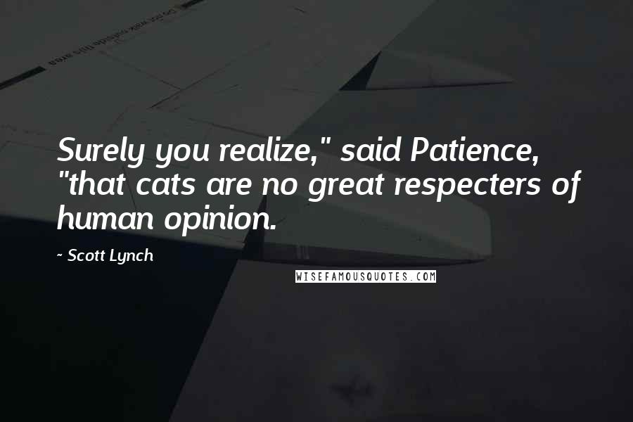 Scott Lynch Quotes: Surely you realize," said Patience, "that cats are no great respecters of human opinion.