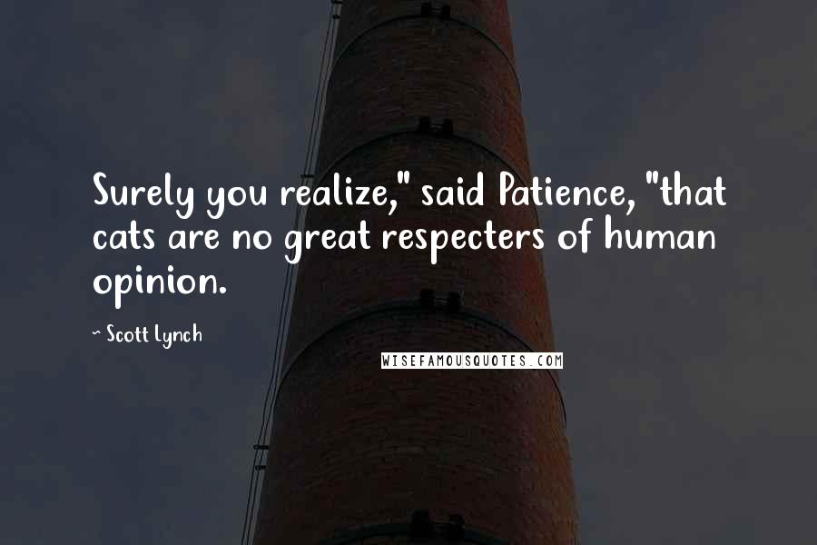 Scott Lynch Quotes: Surely you realize," said Patience, "that cats are no great respecters of human opinion.