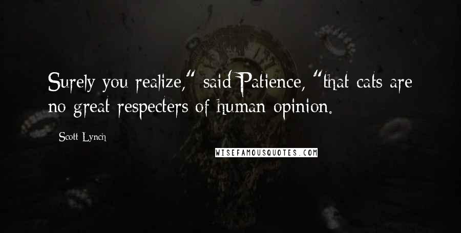 Scott Lynch Quotes: Surely you realize," said Patience, "that cats are no great respecters of human opinion.