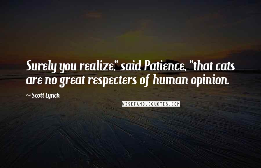Scott Lynch Quotes: Surely you realize," said Patience, "that cats are no great respecters of human opinion.