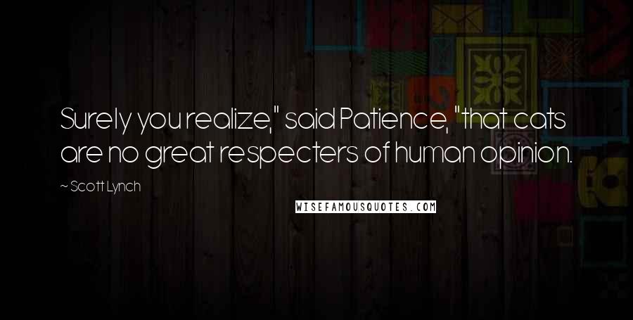 Scott Lynch Quotes: Surely you realize," said Patience, "that cats are no great respecters of human opinion.