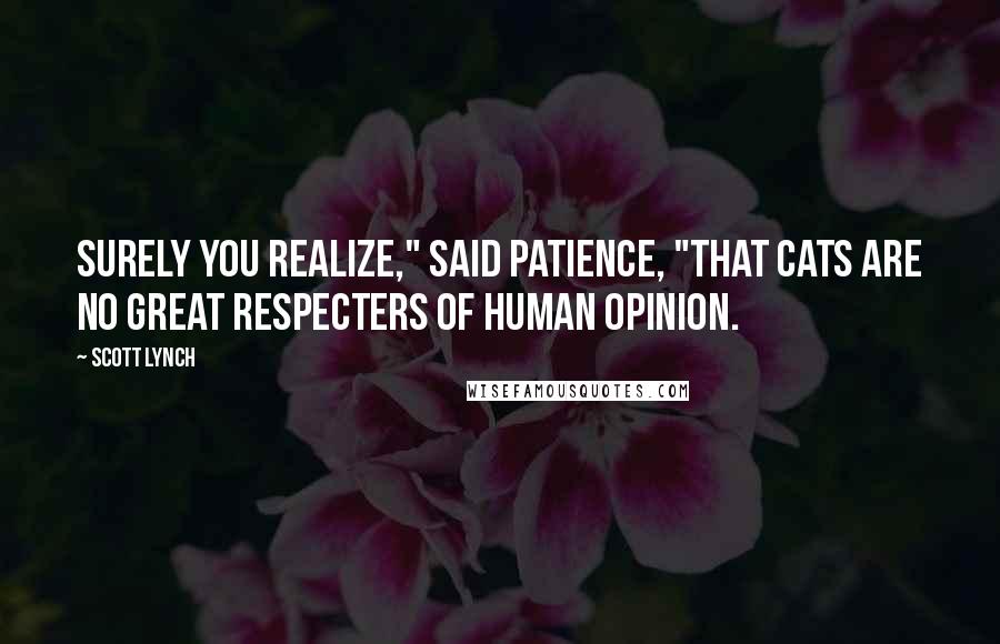 Scott Lynch Quotes: Surely you realize," said Patience, "that cats are no great respecters of human opinion.