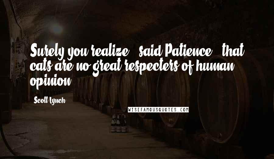 Scott Lynch Quotes: Surely you realize," said Patience, "that cats are no great respecters of human opinion.