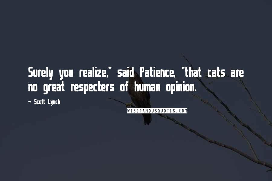 Scott Lynch Quotes: Surely you realize," said Patience, "that cats are no great respecters of human opinion.