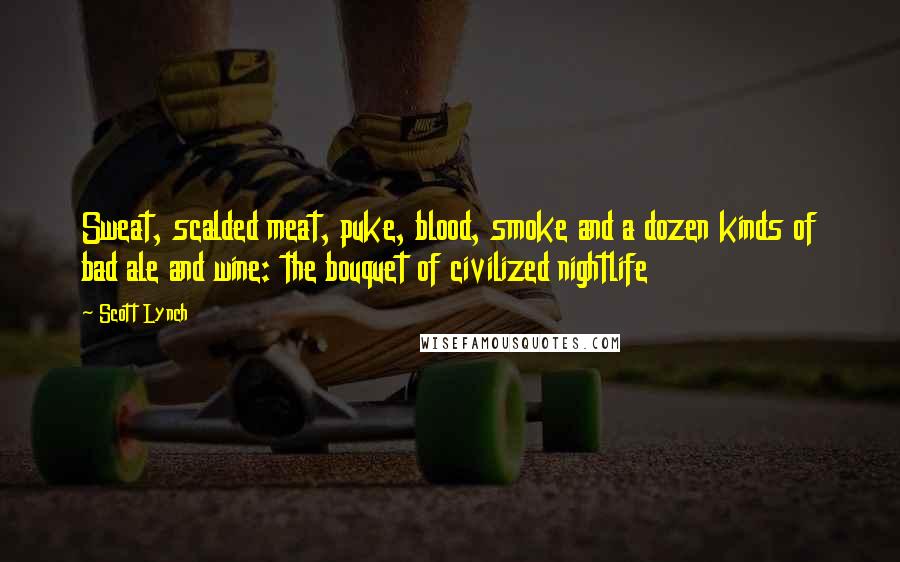 Scott Lynch Quotes: Sweat, scalded meat, puke, blood, smoke and a dozen kinds of bad ale and wine: the bouquet of civilized nightlife