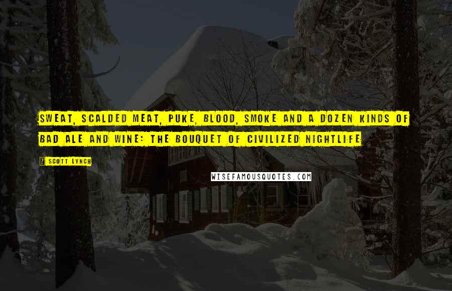 Scott Lynch Quotes: Sweat, scalded meat, puke, blood, smoke and a dozen kinds of bad ale and wine: the bouquet of civilized nightlife