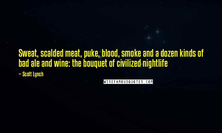 Scott Lynch Quotes: Sweat, scalded meat, puke, blood, smoke and a dozen kinds of bad ale and wine: the bouquet of civilized nightlife