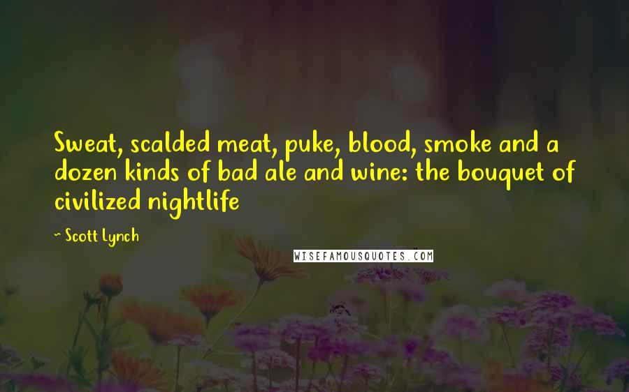 Scott Lynch Quotes: Sweat, scalded meat, puke, blood, smoke and a dozen kinds of bad ale and wine: the bouquet of civilized nightlife