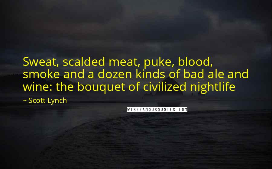 Scott Lynch Quotes: Sweat, scalded meat, puke, blood, smoke and a dozen kinds of bad ale and wine: the bouquet of civilized nightlife
