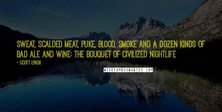 Scott Lynch Quotes: Sweat, scalded meat, puke, blood, smoke and a dozen kinds of bad ale and wine: the bouquet of civilized nightlife