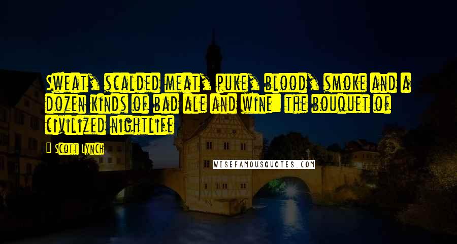 Scott Lynch Quotes: Sweat, scalded meat, puke, blood, smoke and a dozen kinds of bad ale and wine: the bouquet of civilized nightlife
