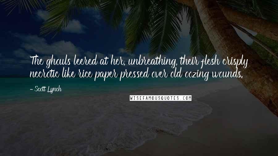 Scott Lynch Quotes: The ghouls leered at her, unbreathing, their flesh crisply necrotic like rice paper pressed over old oozing wounds.