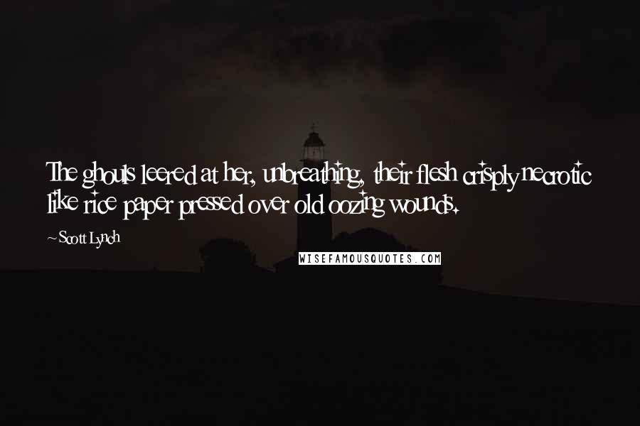 Scott Lynch Quotes: The ghouls leered at her, unbreathing, their flesh crisply necrotic like rice paper pressed over old oozing wounds.