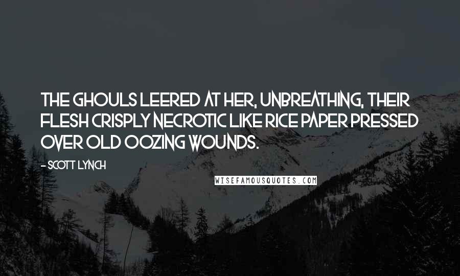 Scott Lynch Quotes: The ghouls leered at her, unbreathing, their flesh crisply necrotic like rice paper pressed over old oozing wounds.