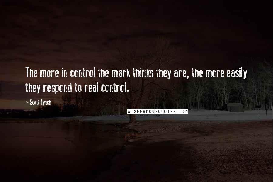 Scott Lynch Quotes: The more in control the mark thinks they are, the more easily they respond to real control.