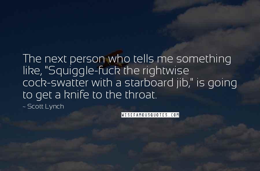 Scott Lynch Quotes: The next person who tells me something like, "Squiggle-fuck the rightwise cock-swatter with a starboard jib," is going to get a knife to the throat.