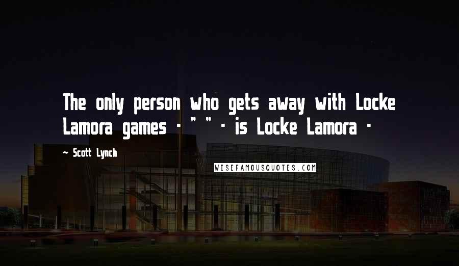Scott Lynch Quotes: The only person who gets away with Locke Lamora games - " " - is Locke Lamora -