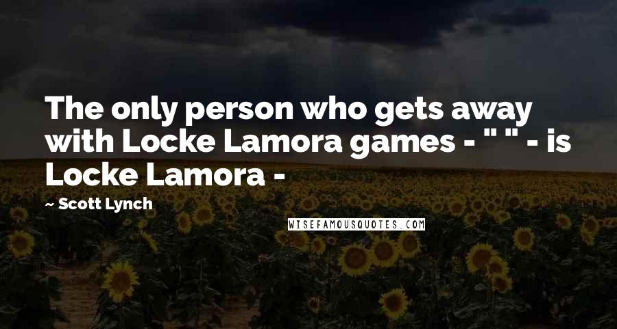 Scott Lynch Quotes: The only person who gets away with Locke Lamora games - " " - is Locke Lamora - 