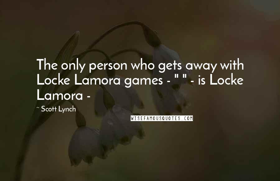 Scott Lynch Quotes: The only person who gets away with Locke Lamora games - " " - is Locke Lamora - 