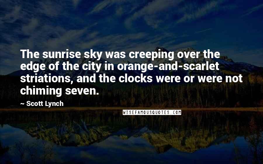 Scott Lynch Quotes: The sunrise sky was creeping over the edge of the city in orange-and-scarlet striations, and the clocks were or were not chiming seven.