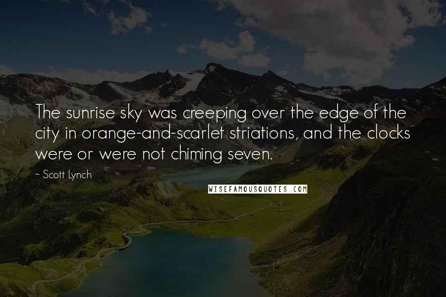 Scott Lynch Quotes: The sunrise sky was creeping over the edge of the city in orange-and-scarlet striations, and the clocks were or were not chiming seven.