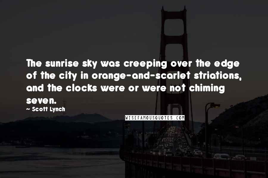 Scott Lynch Quotes: The sunrise sky was creeping over the edge of the city in orange-and-scarlet striations, and the clocks were or were not chiming seven.