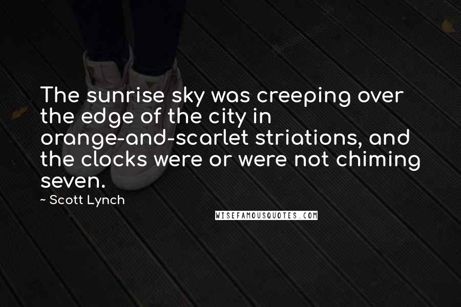 Scott Lynch Quotes: The sunrise sky was creeping over the edge of the city in orange-and-scarlet striations, and the clocks were or were not chiming seven.