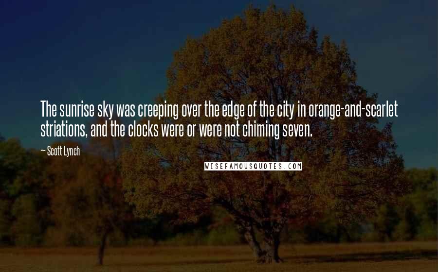 Scott Lynch Quotes: The sunrise sky was creeping over the edge of the city in orange-and-scarlet striations, and the clocks were or were not chiming seven.