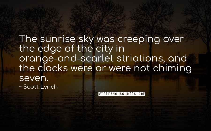 Scott Lynch Quotes: The sunrise sky was creeping over the edge of the city in orange-and-scarlet striations, and the clocks were or were not chiming seven.